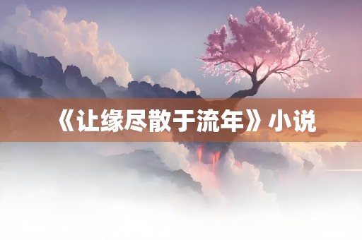 《让缘尽散于流年》小说