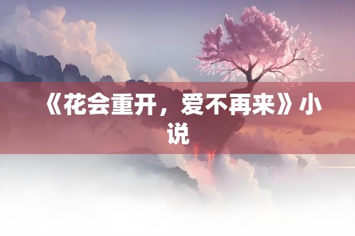 《花会重开，爱不再来》小说