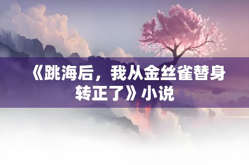 《跳海后，我从金丝雀替身转正了》小说