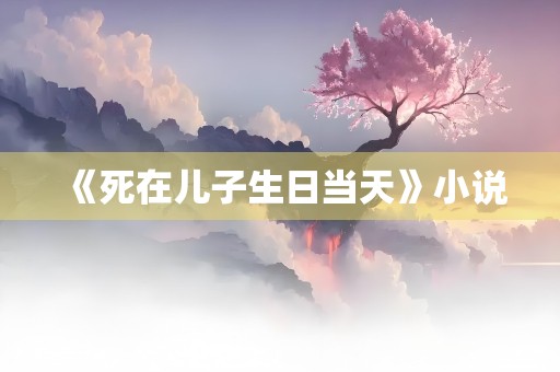 《死在儿子生日当天》小说