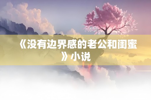 《没有边界感的老公和闺蜜》小说