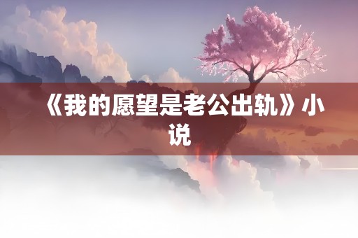 《我的愿望是老公出轨》小说