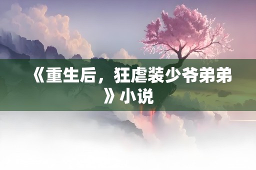 《重生后，狂虐装少爷弟弟》小说