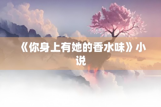 《你身上有她的香水味》小说