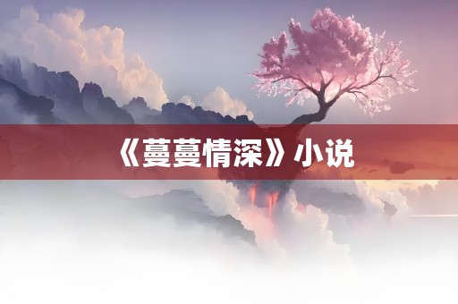 《蔓蔓情深》小说