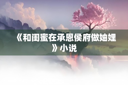 《和闺蜜在承恩侯府做妯娌》小说