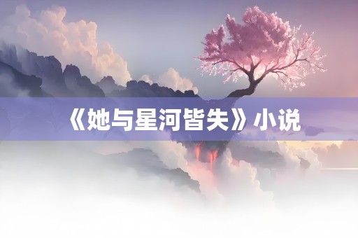 《她与星河皆失》小说