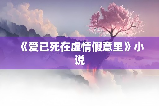 《爱已死在虚情假意里》小说