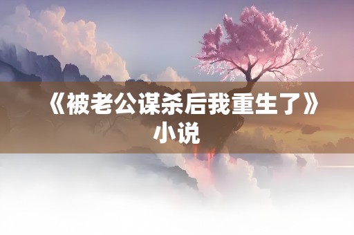 《被老公谋杀后我重生了》小说