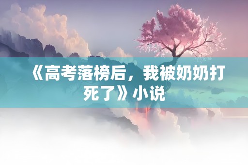 《高考落榜后，我被奶奶打死了》小说