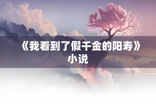 《我看到了假千金的阳寿》小说