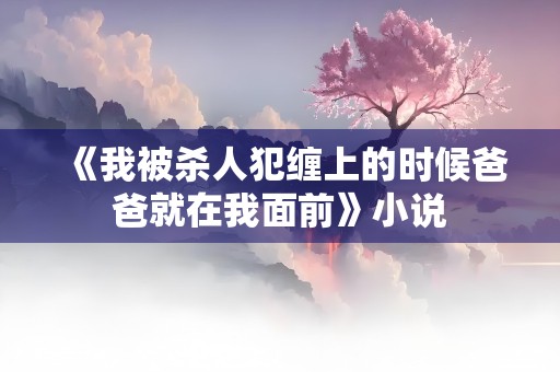 《我被杀人犯缠上的时候爸爸就在我面前》小说