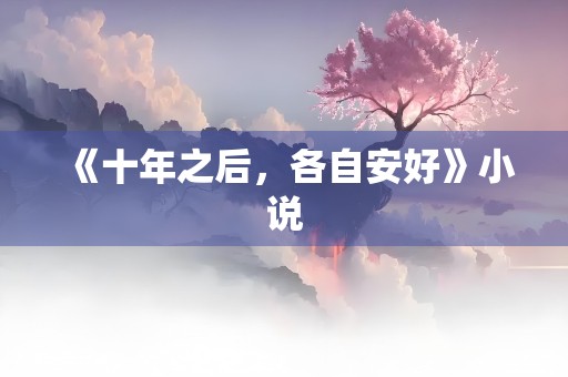 《十年之后，各自安好》小说