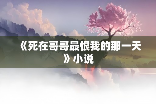 《死在哥哥最恨我的那一天》小说