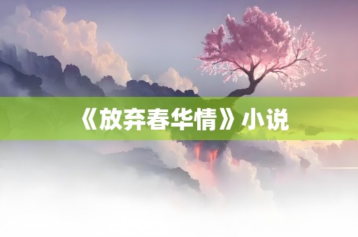 《放弃春华情》小说