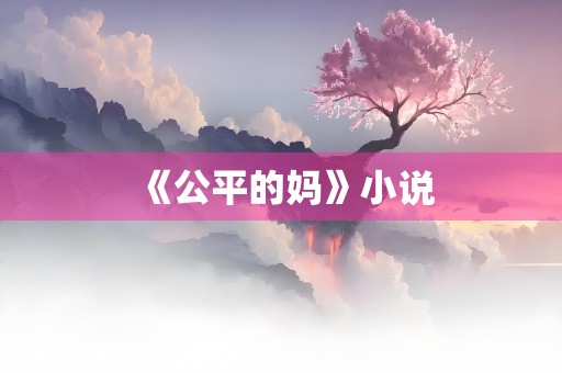 《公平的妈》小说