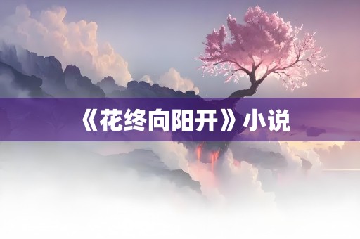 《花终向阳开》小说