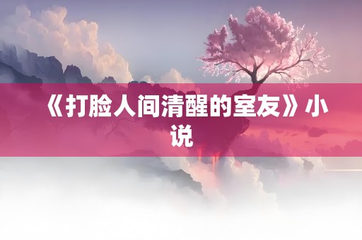 《打脸人间清醒的室友》小说