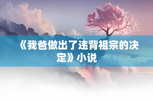 《我爸做出了违背祖宗的决定》小说