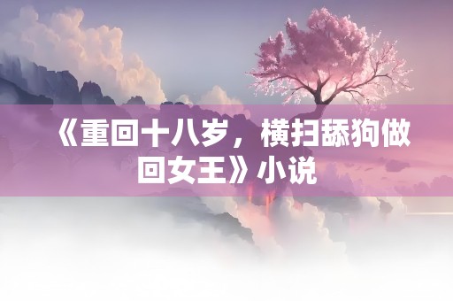 《重回十八岁，横扫舔狗做回女王》小说