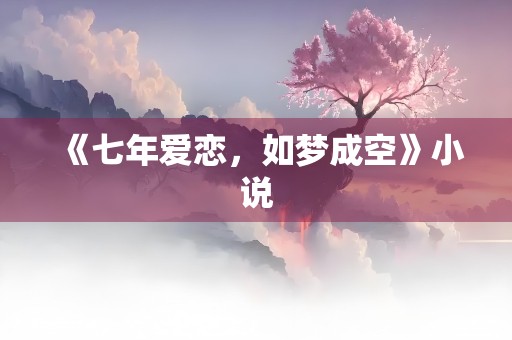 《七年爱恋，如梦成空》小说