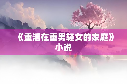 《重活在重男轻女的家庭》小说