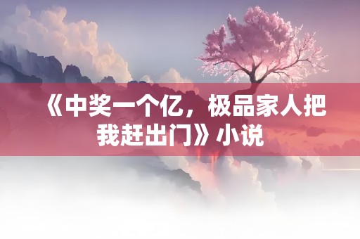 《中奖一个亿，极品家人把我赶出门》小说