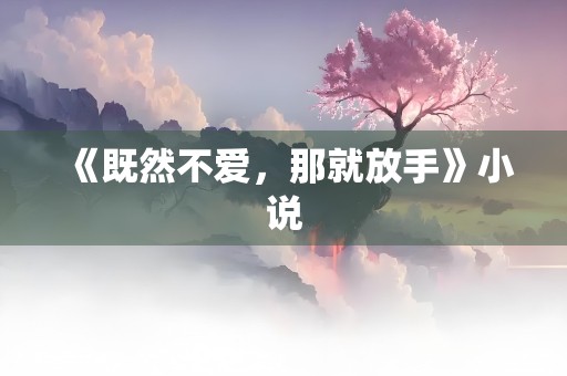 《既然不爱，那就放手》小说