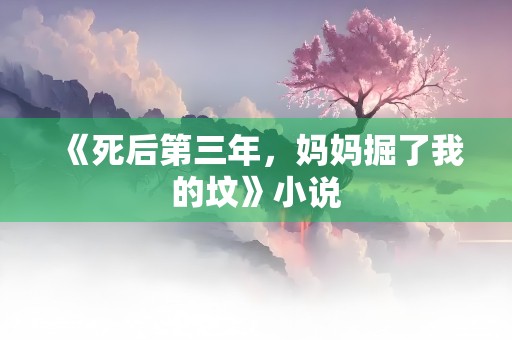 《死后第三年，妈妈掘了我的坟》小说