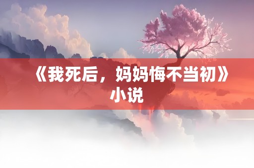 《我死后，妈妈悔不当初》小说