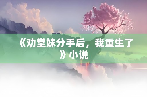 《劝堂妹分手后，我重生了》小说