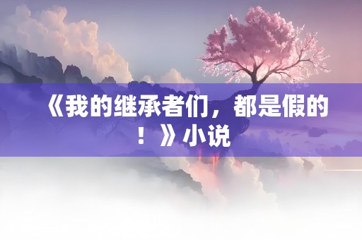 《我的继承者们，都是假的！》小说