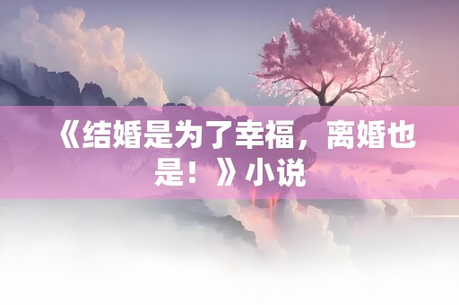 《结婚是为了幸福，离婚也是！》小说