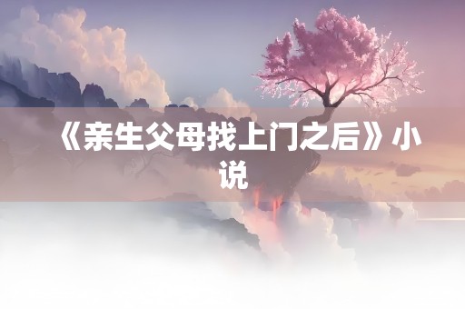 《亲生父母找上门之后》小说