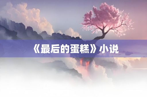 《最后的蛋糕》小说