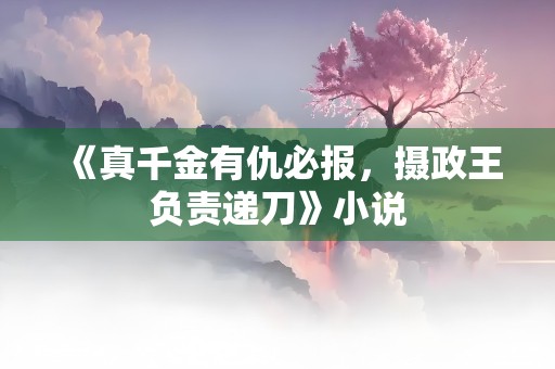 《真千金有仇必报，摄政王负责递刀》小说