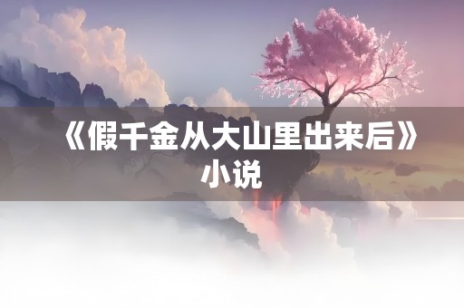 《假千金从大山里出来后》小说