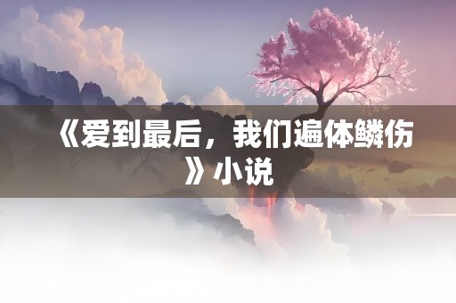 《爱到最后，我们遍体鳞伤》小说