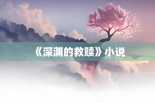 《深渊的救赎》小说