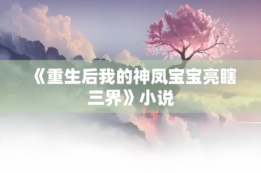 《重生后我的神凤宝宝亮瞎三界》小说