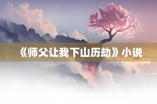 《师父让我下山历劫》小说