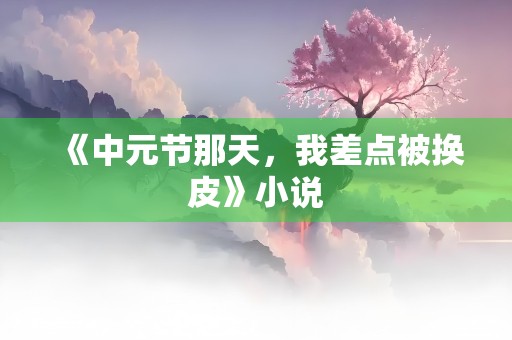 《中元节那天，我差点被换皮》小说