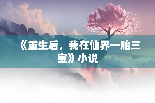 《重生后，我在仙界一胎三宝》小说