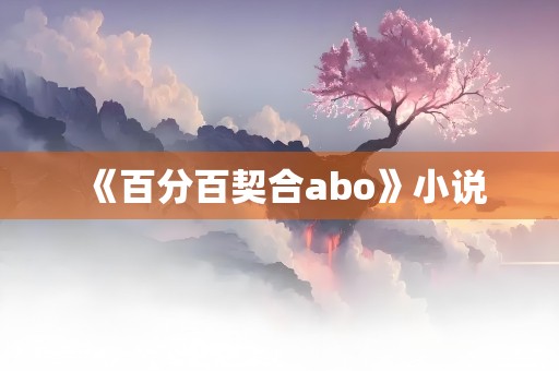 《百分百契合abo》小说