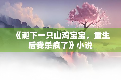 《诞下一只山鸡宝宝，重生后我杀疯了》小说