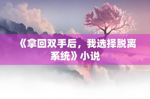 《拿回双手后，我选择脱离系统》小说