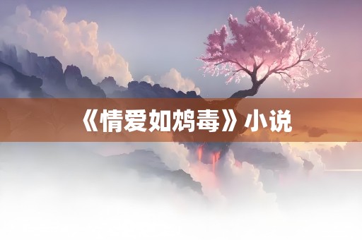 《情爱如鸩毒》小说