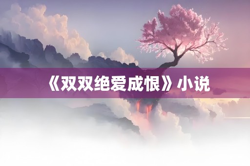 《双双绝爱成恨》小说