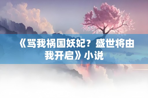 《骂我祸国妖妃？盛世将由我开启》小说