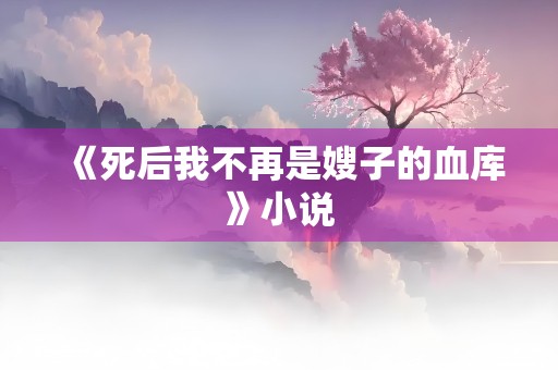 《死后我不再是嫂子的血库》小说